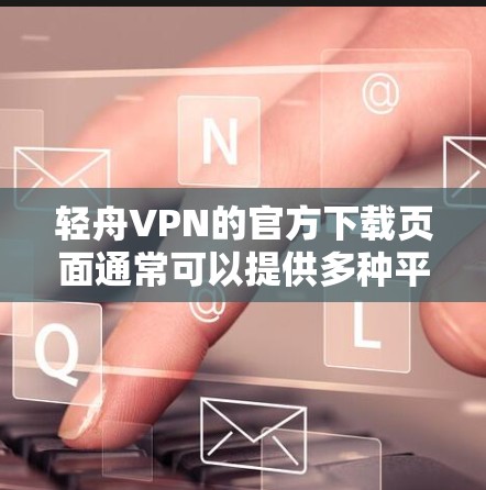 轻舟VPN的官方下载页面通常可以提供多种平台的版本，包括Windows版。以下是一些可能的方法来获取轻舟VPN的Windows版