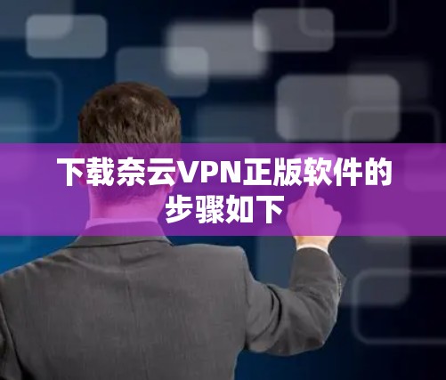 下载奈云VPN正版软件的步骤如下 下载奈云VPN正版软件的步骤如下