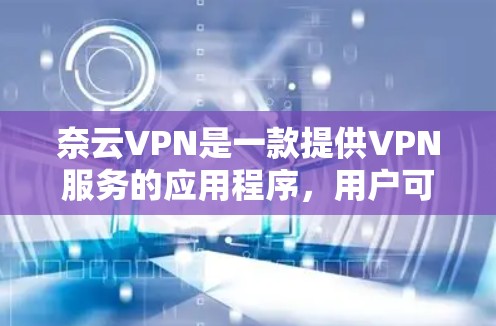 奈云VPN是一款提供VPN服务的应用程序，用户可以通过以下步骤从官方渠道下载Android版