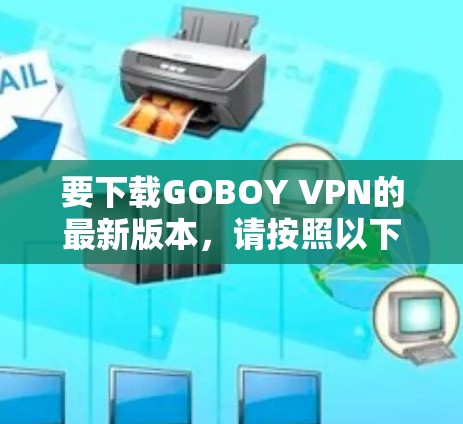 要下载GOBOY VPN的最新版本,请按照以下步骤操作 要下载GOBOY VPN的最新版本,请按照以下步骤操作
