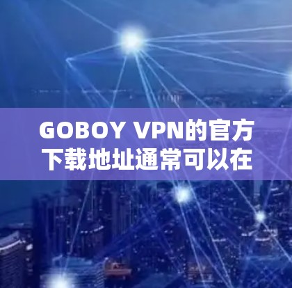 GOBOY VPN的官方下载地址通常可以在其官方网站上找到。如果你正在寻找GOBOY VPN的下载链接,请确保从其官方渠道获取,以确保安全和合法性。以下是一些常见的注意事项 GOBOY VPN的官方下载地址通常可以在其官方网站上找到。如果你正在寻找GOBOY VPN的下载链接,请确保从其官方渠道获取,以确保安全和合法性。以下是一些常见的注意事项