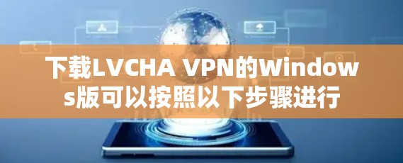 下载LVCHA VPN的Windows版可以按照以下步骤进行