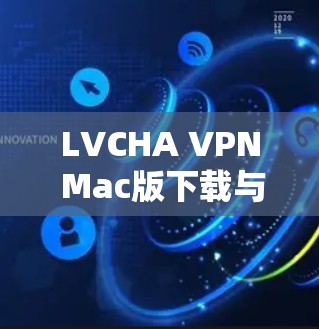 LVCHA VPN Mac版下载与安装指南 LVCHA VPN Mac版下载与安装指南