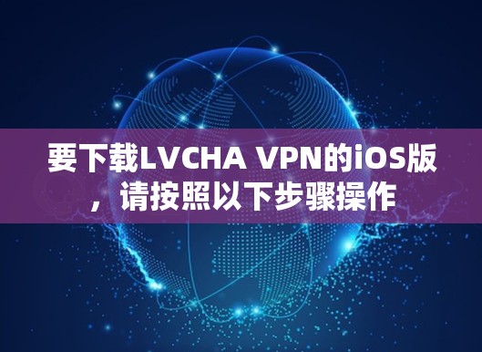 要下载LVCHA VPN的iOS版,请按照以下步骤操作 要下载LVCHA VPN的iOS版,请按照以下步骤操作