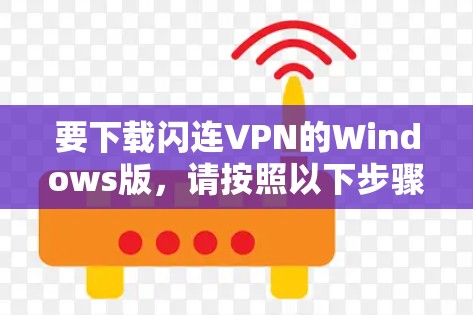 要下载闪连VPN的Windows版，请按照以下步骤操作