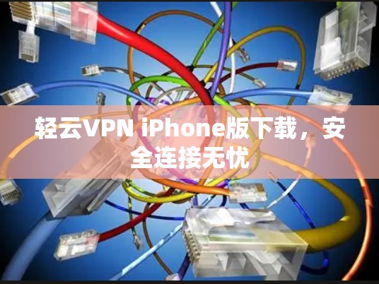 轻云VPN iPhone版下载,安全连接无忧 轻云VPN iPhone版下载,安全连接无忧