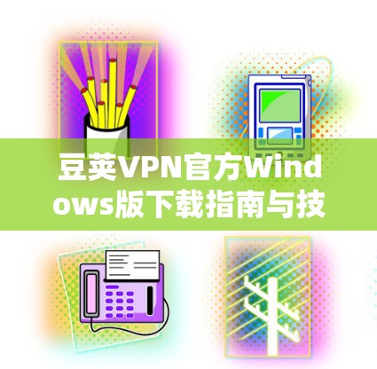豆荚VPN官方Windows版下载指南与技术说明 豆荚VPN官方Windows版下载指南与技术说明