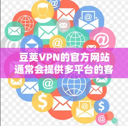 豆荚VPN的官方网站通常会提供多平台的客户端下载，包括Mac版。不过，有时候官网的下载链接可能不那么明显，或者需要手动搜索。以下是一些可能的方法来获取豆荚VPN的Mac客户端