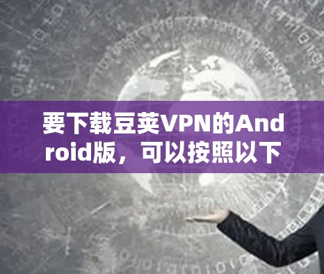 要下载豆荚VPN的Android版，可以按照以下步骤操作