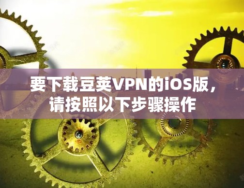 要下载豆荚VPN的iOS版，请按照以下步骤操作
