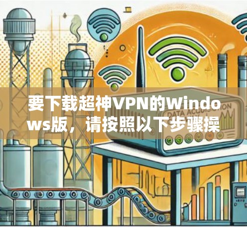 要下载超神VPN的Windows版,请按照以下步骤操作 要下载超神VPN的Windows版,请按照以下步骤操作