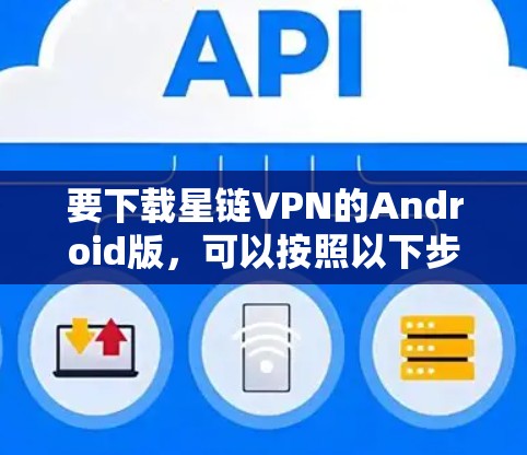 要下载星链VPN的Android版,可以按照以下步骤操作 要下载星链VPN的Android版,可以按照以下步骤操作