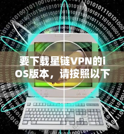 要下载星链VPN的iOS版本，请按照以下步骤操作