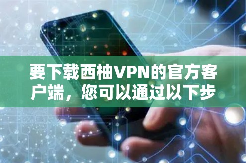 要下载西柚VPN的官方客户端,您可以通过以下步骤进行 要下载西柚VPN的官方客户端,您可以通过以下步骤进行