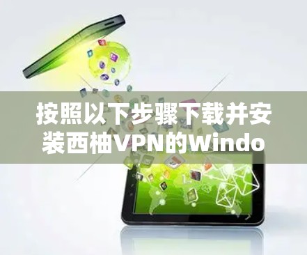 按照以下步骤下载并安装西柚VPN的Windows版