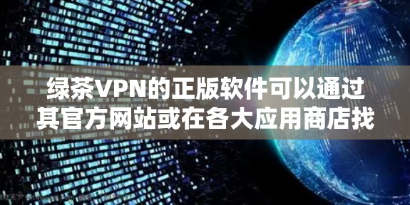 绿茶VPN的正版软件可以通过其官方网站或在各大应用商店找到,确保从正确的渠道下载以保障安全。以下是详细的步骤和建议 绿茶VPN的正版软件可以通过其官方网站或在各大应用商店找到,确保从正确的渠道下载以保障安全。以下是详细的步骤和建议