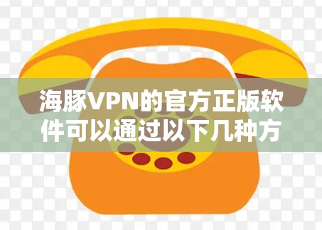 海豚VPN的官方正版软件可以通过以下几种方式获取,确保您下载到的是安全、合法且正规的版本 海豚VPN的官方正版软件可以通过以下几种方式获取,确保您下载到的是安全、合法且正规的版本