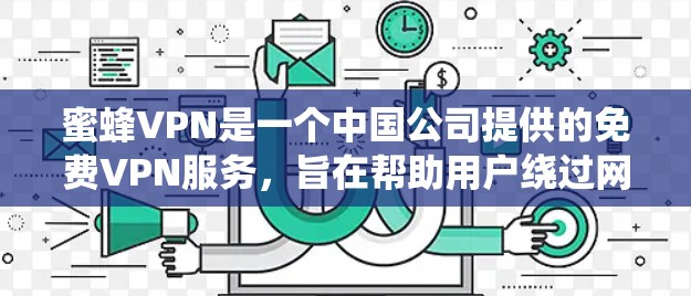 蜜蜂VPN是一个中国公司提供的免费VPN服务,旨在帮助用户绕过网络限制访问 blocked websites。以下是对蜜蜂VPN的详细分析和总结 蜜蜂VPN是一个中国公司提供的免费VPN服务,旨在帮助用户绕过网络限制访问 blocked websites。以下是对蜜蜂VPN的详细分析和总结