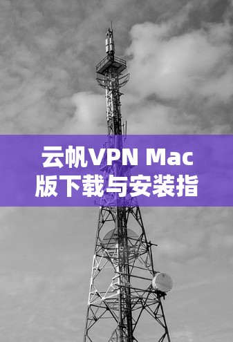 云帆VPN Mac版下载与安装指南 云帆VPN Mac版下载与安装指南