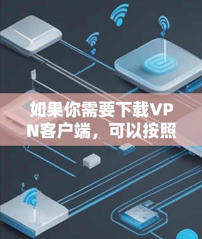 如果你需要下载VPN客户端,可以按照以下步骤操作 如果你需要下载VPN客户端,可以按照以下步骤操作