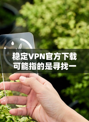 稳定VPN官方下载可能指的是寻找一个官方、稳定且可靠的VPN服务或VPN客户端下载途径。以下是一些常见的稳定且知名的VPN服务提供商以及他们的官方下载页面 稳定VPN官方下载可能指的是寻找一个官方、稳定且可靠的VPN服务或VPN客户端下载途径。以下是一些常见的稳定且知名的VPN服务提供商以及他们的官方下载页面