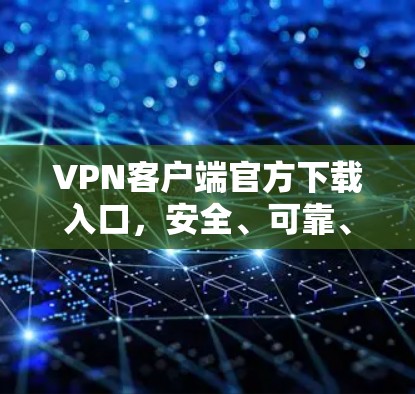 VPN客户端官方下载入口,安全、可靠、便捷 VPN客户端官方下载入口,安全、可靠、便捷