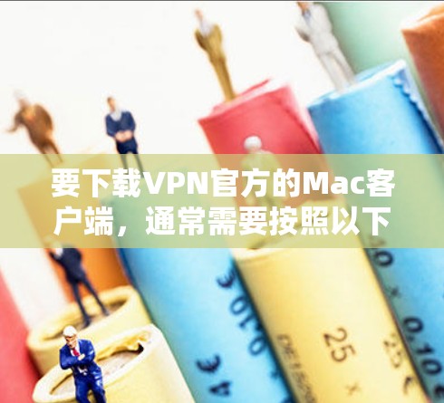 要下载VPN官方的Mac客户端,通常需要按照以下步骤操作 要下载VPN官方的Mac客户端,通常需要按照以下步骤操作