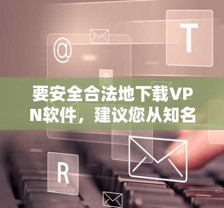 要安全合法地下载VPN软件,建议您从知名VPN服务提供商的官方网站下载正版软件。以下是一些推荐的正版VPN服务提供商及其下载链接 要安全合法地下载VPN软件,建议您从知名VPN服务提供商的官方网站下载正版软件。以下是一些推荐的正版VPN服务提供商及其下载链接