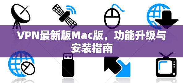 VPN最新版Mac版,功能升级与安装指南 VPN最新版Mac版,功能升级与安装指南