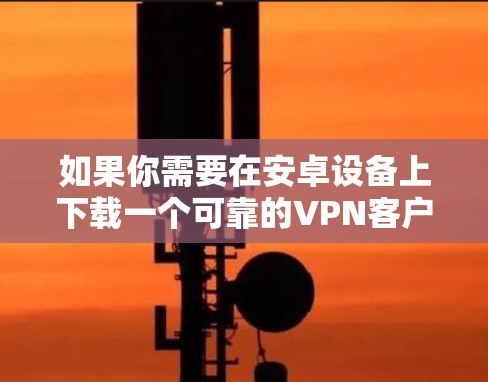 如果你需要在安卓设备上下载一个可靠的VPN客户端,可以选择一些知名且受欢迎的VPN服务提供商。以下是一些推荐的VPN客户端,适用于安卓设备 如果你需要在安卓设备上下载一个可靠的VPN客户端,可以选择一些知名且受欢迎的VPN服务提供商。以下是一些推荐的VPN客户端,适用于安卓设备