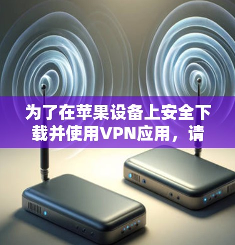 为了在苹果设备上安全下载并使用VPN应用,请按照以下步骤操作 为了在苹果设备上安全下载并使用VPN应用,请按照以下步骤操作