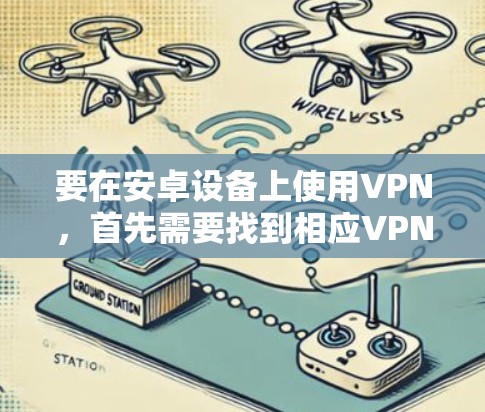 要在安卓设备上使用VPN,首先需要找到相应VPN服务的官方安卓客户端。以下是一些常见的VPN服务及其官网链接 要在安卓设备上使用VPN,首先需要找到相应VPN服务的官方安卓客户端。以下是一些常见的VPN服务及其官网链接