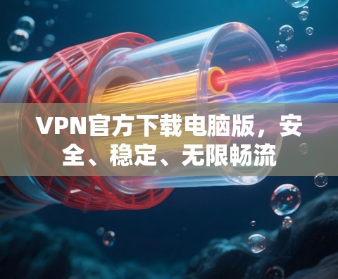 VPN官方下载电脑版,安全、稳定、无限畅流 VPN官方下载电脑版,安全、稳定、无限畅流