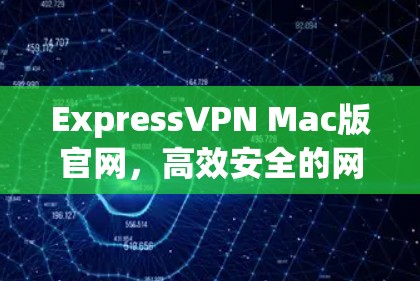 ExpressVPN Mac版官网,高效安全的网络解决方案 ExpressVPN Mac版官网,高效安全的网络解决方案