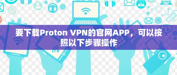 要下载Proton VPN的官网APP,可以按照以下步骤操作 要下载Proton VPN的官网APP,可以按照以下步骤操作