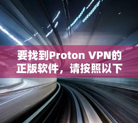 要找到Proton VPN的正版软件,请按照以下步骤操作 要找到Proton VPN的正版软件,请按照以下步骤操作