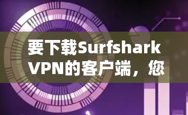 要下载Surfshark VPN的客户端,您可以按照以下步骤操作 要下载Surfshark VPN的客户端,您可以按照以下步骤操作