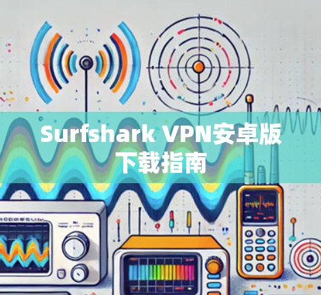 Surfshark VPN安卓版下载指南 Surfshark VPN安卓版下载指南