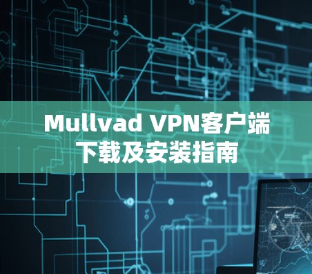 Mullvad VPN客户端下载及安装指南 Mullvad VPN客户端下载及安装指南