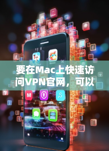 要在Mac上快速访问VPN官网,可以按照以下步骤操作 要在Mac上快速访问VPN官网,可以按照以下步骤操作