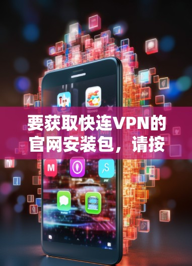 要获取快连VPN的官网安装包,请按照以下步骤操作 要获取快连VPN的官网安装包,请按照以下步骤操作
