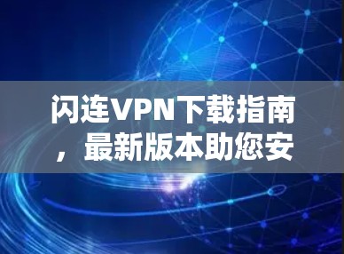 闪连VPN下载指南,最新版本助您安全上网 闪连VPN下载指南,最新版本助您安全上网