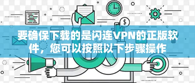 要确保下载的是闪连VPN的正版软件,您可以按照以下步骤操作 要确保下载的是闪连VPN的正版软件,您可以按照以下步骤操作