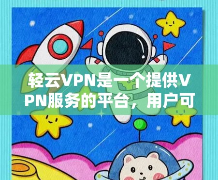 轻云VPN是一个提供VPN服务的平台,用户可以通过其官网下载最新版本。以下是下载轻云VPN的步骤 轻云VPN是一个提供VPN服务的平台,用户可以通过其官网下载最新版本。以下是下载轻云VPN的步骤