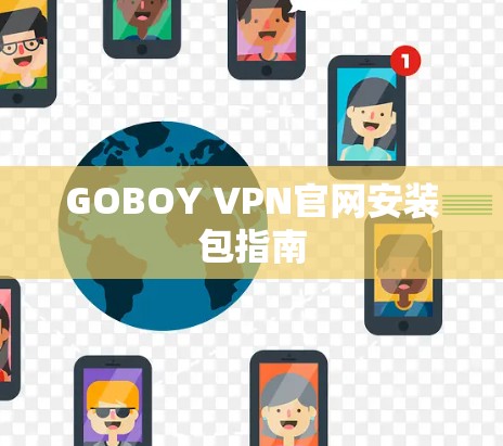 GOBOY VPN官网安装包指南 GOBOY VPN官网安装包指南