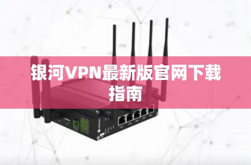 银河VPN最新版官网下载指南 银河VPN最新版官网下载指南