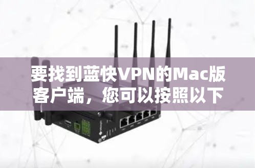 要找到蓝快VPN的Mac版客户端,您可以按照以下步骤操作 要找到蓝快VPN的Mac版客户端,您可以按照以下步骤操作