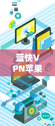 蓝快VPN苹果下载指南 蓝快VPN苹果下载指南