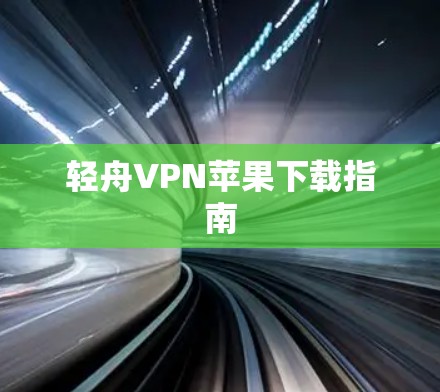 轻舟VPN苹果下载指南 轻舟VPN苹果下载指南
