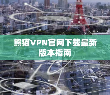 熊猫VPN官网下载最新版本指南 熊猫VPN官网下载最新版本指南